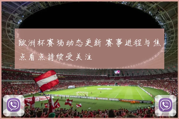 欧洲杯赛场动态更新 赛事进程与焦点看点持续受关注