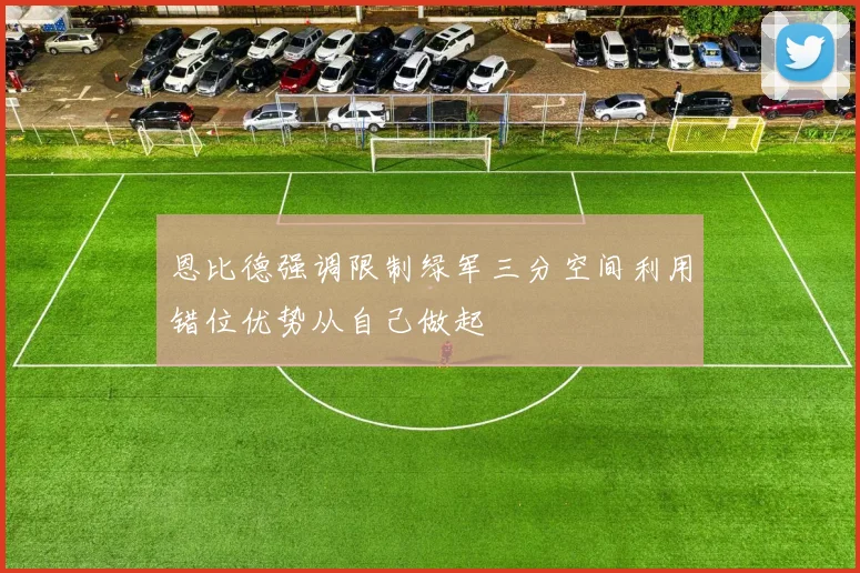 恩比德强调限制绿军三分空间利用错位优势从自己做起